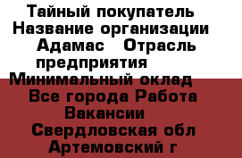 Тайный покупатель › Название организации ­ Адамас › Отрасль предприятия ­ BTL › Минимальный оклад ­ 1 - Все города Работа » Вакансии   . Свердловская обл.,Артемовский г.